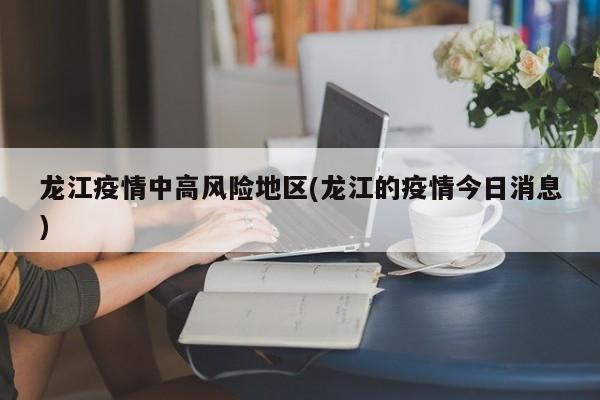 龙江疫情中高风险地区(龙江的疫情今日消息)