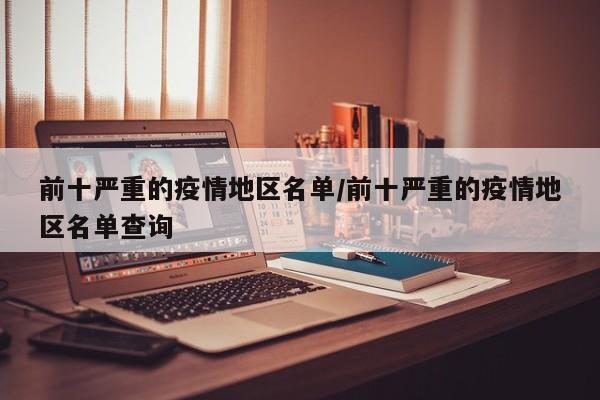 前十严重的疫情地区名单/前十严重的疫情地区名单查询