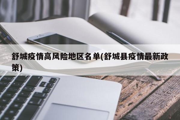 舒城疫情高风险地区名单(舒城县疫情最新政策)
