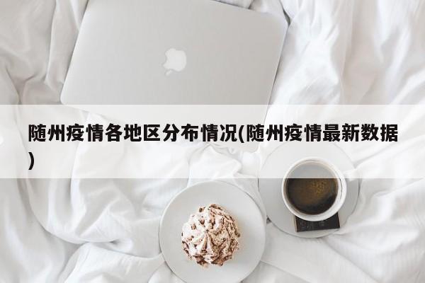 随州疫情各地区分布情况(随州疫情最新数据)