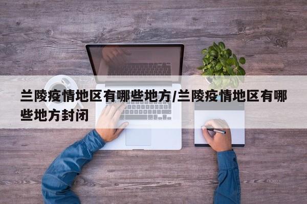 兰陵疫情地区有哪些地方/兰陵疫情地区有哪些地方封闭