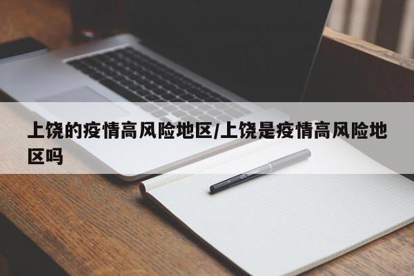 上饶的疫情高风险地区/上饶是疫情高风险地区吗