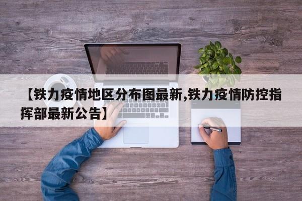 【铁力疫情地区分布图最新,铁力疫情防控指挥部最新公告】